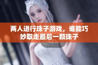 两人进行珠子游戏，谁能巧妙取走最后一颗珠子