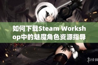 如何下载Steam Workshop中的魅魔角色资源指导