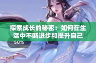 探索成长的秘密：如何在生活中不断进步和提升自己