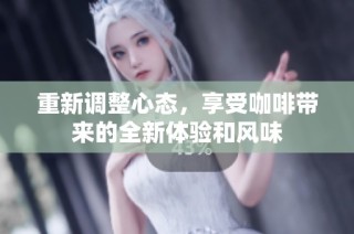 重新调整心态，享受咖啡带来的全新体验和风味