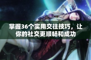 掌握36个实用交往技巧，让你的社交更顺畅和成功