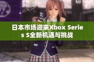 日本市场迎来Xbox Series S全新机遇与挑战
