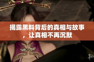 揭露黑料背后的真相与故事，让真相不再沉默