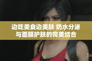 边吃美食边美肤 奶水分泌与面膜护肤的完美结合