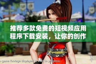 推荐多款免费的短视频应用程序下载安装，让你的创作更精彩