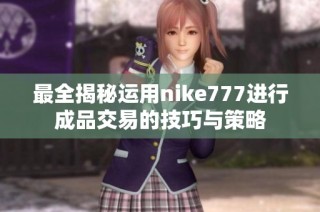 最全揭秘运用nike777进行成品交易的技巧与策略