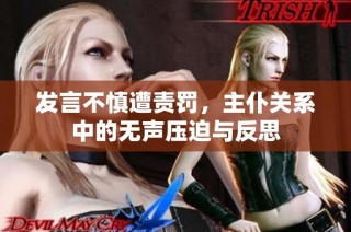 发言不慎遭责罚，主仆关系中的无声压迫与反思