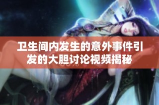 卫生间内发生的意外事件引发的大胆讨论视频揭秘