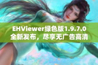 EHViewer绿色版1.9.7.0全新发布，尽享无广告高清体验