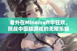 老外在Minecraft中狂欢，挑战中国版游戏的无限乐趣