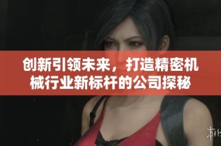 创新引领未来，打造精密机械行业新标杆的公司探秘