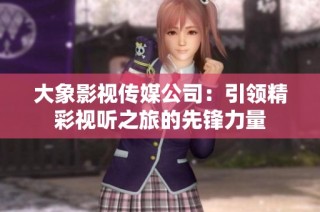 大象影视传媒公司：引领精彩视听之旅的先锋力量