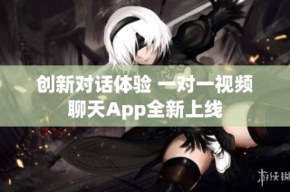 创新对话体验 一对一视频聊天App全新上线