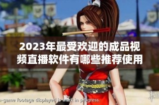 2023年最受欢迎的成品视频直播软件有哪些推荐使用呢