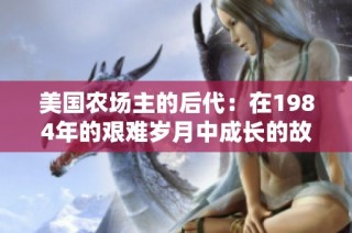美国农场主的后代：在1984年的艰难岁月中成长的故事