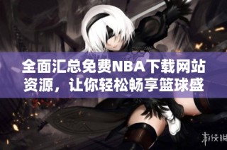 全面汇总免费NBA下载网站资源，让你轻松畅享篮球盛宴