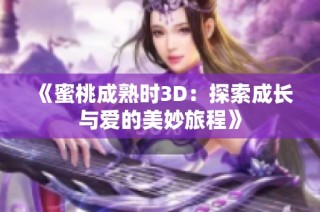 《蜜桃成熟时3D：探索成长与爱的美妙旅程》
