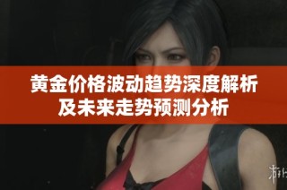 黄金价格波动趋势深度解析及未来走势预测分析