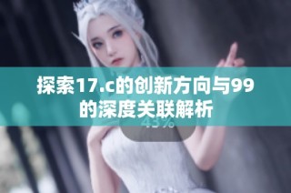 探索17.c的创新方向与99的深度关联解析