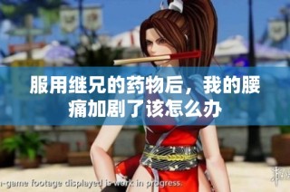 服用继兄的药物后，我的腰痛加剧了该怎么办