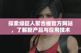 探索绿巨人聚合板官方网站，了解新产品与应用技术