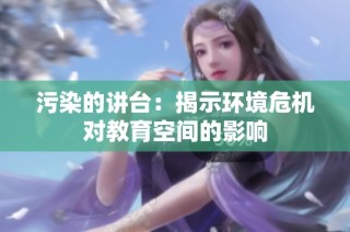 污染的讲台：揭示环境危机对教育空间的影响