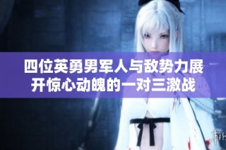 四位英勇男军人与敌势力展开惊心动魄的一对三激战