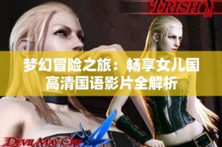 梦幻冒险之旅：畅享女儿国高清国语影片全解析