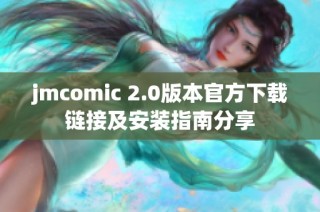 jmcomic 2.0版本官方下载链接及安装指南分享