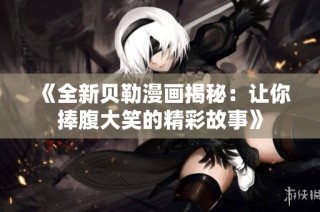 《全新贝勒漫画揭秘：让你捧腹大笑的精彩故事》