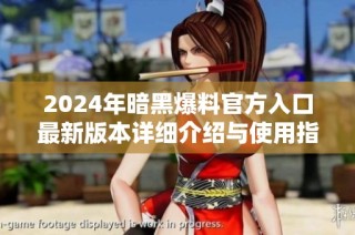 2024年暗黑爆料官方入口最新版本详细介绍与使用指南