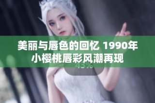 美丽与唇色的回忆 1990年小樱桃唇彩风潮再现