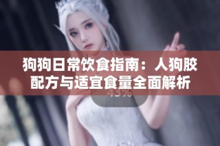 狗狗日常饮食指南：人狗胶配方与适宜食量全面解析