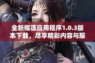 全新榴莲应用程序1.0.3版本下载，尽享精彩内容与服务