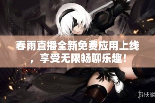 春雨直播全新免费应用上线，享受无限畅聊乐趣！