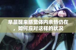 早晨醒来感觉体内余热仍在，如何应对这样的状况