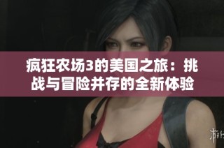 疯狂农场3的美国之旅：挑战与冒险并存的全新体验