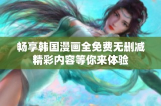 畅享韩国漫画全免费无删减精彩内容等你来体验