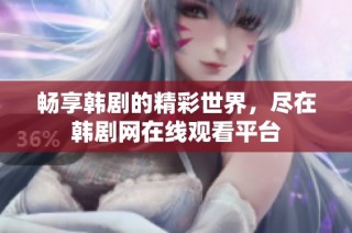 畅享韩剧的精彩世界，尽在韩剧网在线观看平台