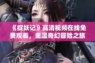 《捉妖记》高清视频在线免费观看，重温奇幻冒险之旅