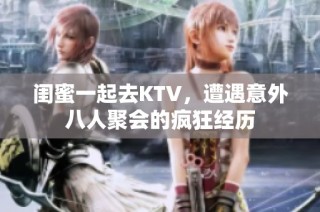 闺蜜一起去KTV，遭遇意外八人聚会的疯狂经历