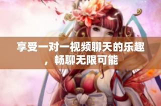 享受一对一视频聊天的乐趣，畅聊无限可能
