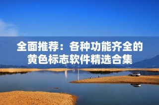 全面推荐：各种功能齐全的黄色标志软件精选合集