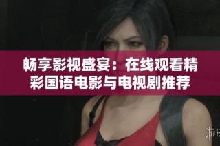 畅享影视盛宴：在线观看精彩国语电影与电视剧推荐