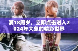 满18周岁，立即点击进入2024年大象的精彩世界