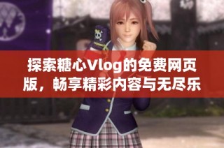 探索糖心Vlog的免费网页版，畅享精彩内容与无尽乐趣