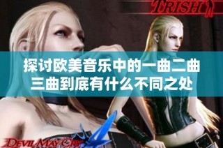 探讨欧美音乐中的一曲二曲三曲到底有什么不同之处
