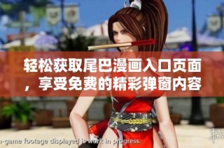 轻松获取尾巴漫画入口页面，享受免费的精彩弹窗内容