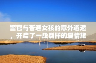 警官与普通女孩的意外邂逅，开启了一段别样的爱情旅程