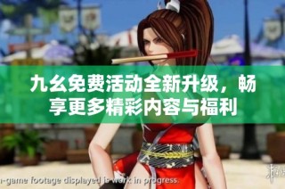 九幺免费活动全新升级，畅享更多精彩内容与福利